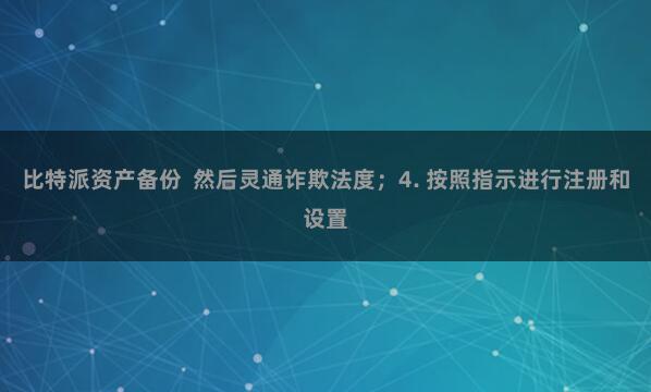 比特派资产备份 然后灵通诈欺法度;4. 按照指示进行注册和设置
