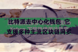 比特派去中心化钱包 它支援多种主流区块链网罗