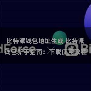 比特派钱包地址生成 比特派钱包新手指南：下载使用教程