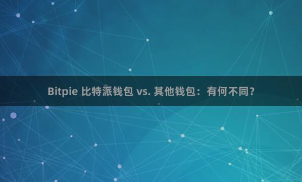 Bitpie 比特派钱包 vs. 其他钱包：有何不同？