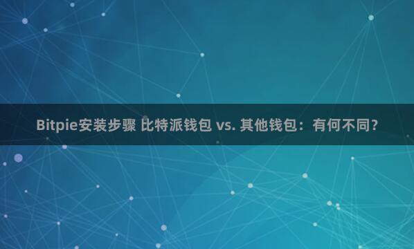 Bitpie安装步骤 比特派钱包 vs. 其他钱包：有何不同