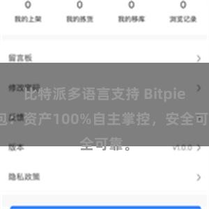 比特派多语言支持 Bitpie钱包：资产100%自主掌控，安全可靠。