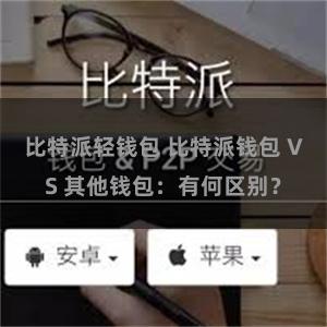 比特派轻钱包 比特派钱包 VS 其他钱包：有何区别？