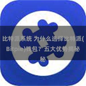 比特派系统 为什么选择比特派(Bitpie)钱包？五大优势揭秘