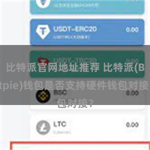 比特派官网地址推荐 比特派(Bitpie)钱包是否支持硬件钱包对接？