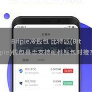 Bitpie冷钱包 比特派(Bitpie)钱包是否支持硬件钱包对接？