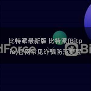 比特派最新版 比特派(Bitpie)官网常见诈骗防范提醒