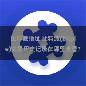 比特派地址 比特派(Bitpie)交易历史记录在哪里查看？