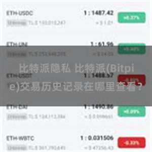 比特派隐私 比特派(Bitpie)交易历史记录在哪里查看？