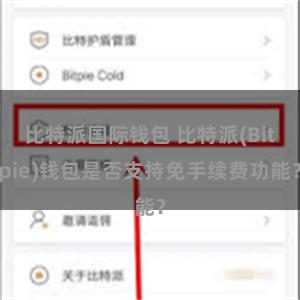 比特派国际钱包 比特派(Bitpie)钱包是否支持免手续费功能？