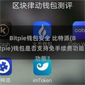 Bitpie钱包安全 比特派(Bitpie)钱包是否支持免手续费功能？