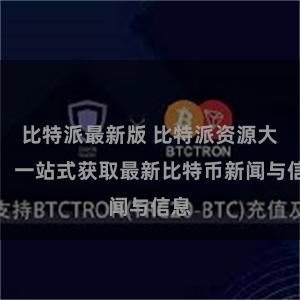 比特派最新版 比特派资源大全：一站式获取最新比特币新闻与信息