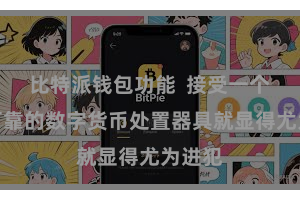 比特派钱包功能 接受一个安全可靠的数字货币处置器具就显得尤为进犯