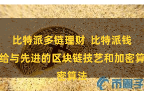比特派多链理财  比特派钱包给与先进的区块链技艺和加密算法