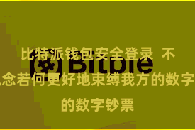 比特派钱包安全登录  不知说念若何更好地束缚我方的数字钞票