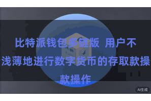 比特派钱包多链版  用户不错浅薄地进行数字货币的存取款操作