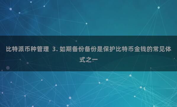比特派币种管理  3. 如期备份备份是保护比特币金钱的常见体式之一