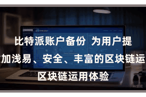 比特派账户备份  为用户提供了愈加浅易、安全、丰富的区块链运用体验