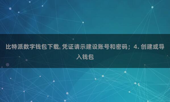 比特派数字钱包下载  凭证请示建设账号和密码；4. 创建或导入钱包
