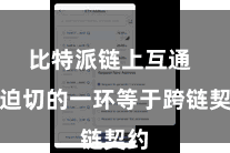 比特派链上互通  最迫切的一环等于跨链契约