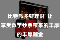比特派多链理财  让用户享受数字钞票带来的丰厚酬金