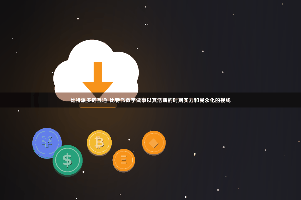 比特派多链互通  比特派数字做事以其浩荡的时刻实力和民众化的视线